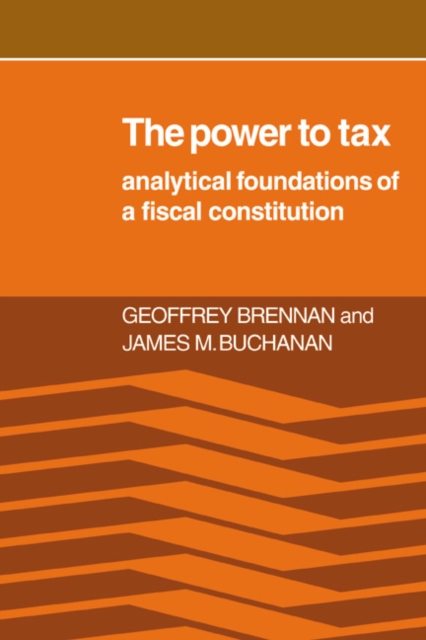 The Power to Tax : Analytic Foundations of a Fiscal Constitution, Hardback Book