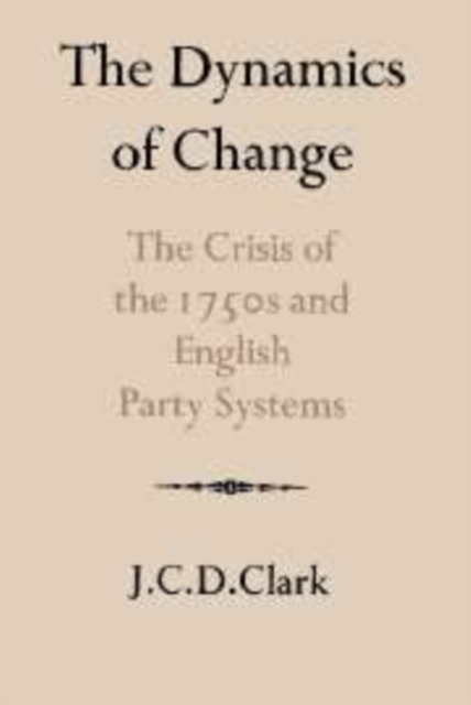 The Dynamics of Change : The Crisis of the 1750s and English Party Systems, Hardback Book