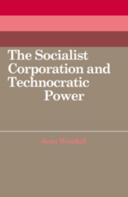 The Socialist Corporation and Technocratic Power : The Polish United Workers' Party, Industrial Organisation and Workforce Control 1958-80, Hardback Book