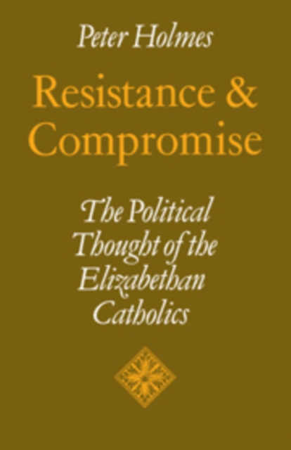 Resistance and Compromise : The Political Thought of the Elizabethan Catholics, Hardback Book