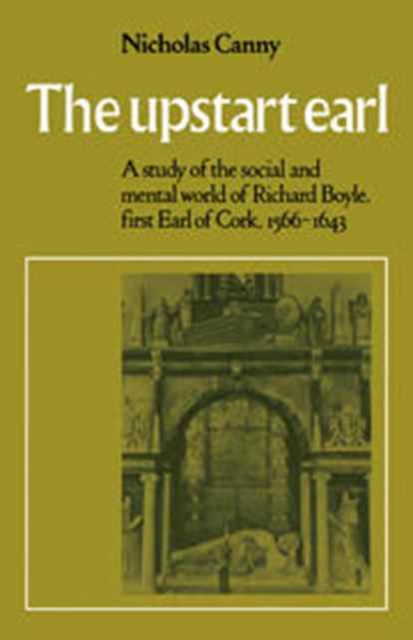 The Upstart Earl : A Study of the Social and Mental World of Richard Boyle, First Earl of Cork, 1566-1643, Hardback Book