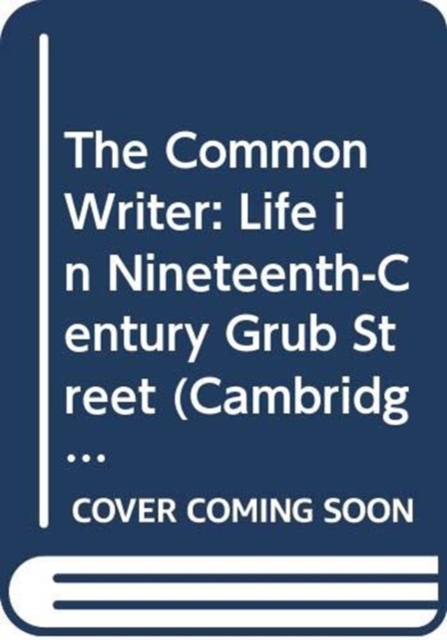 The Common Writer : Life in Nineteenth-Century Grub Street, Hardback Book