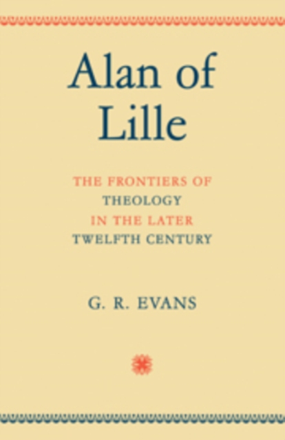 Alan of Lille : The Frontiers of Theology in the Later Twelfth Century, Hardback Book