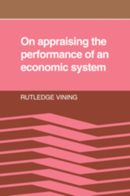 On Appraising the Performance of an Economic System : What an Economic System is, and the Norms Implied in Observers' Adverse Reactions to the Outcome of its Working, Hardback Book