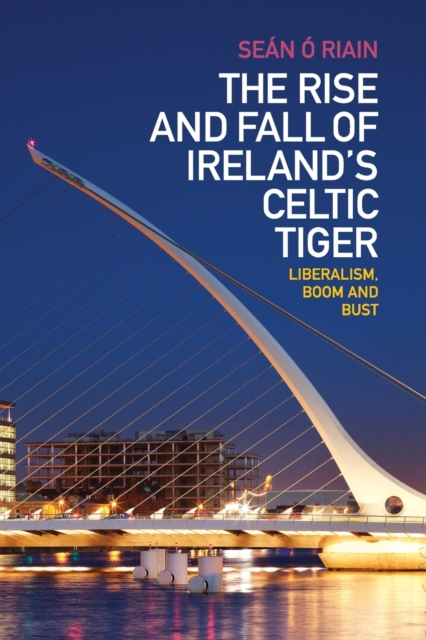 The Rise and Fall of Ireland's Celtic Tiger : Liberalism, Boom and Bust, Paperback / softback Book