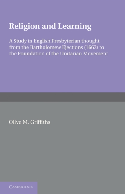 Religion and Learning : A Study in English Presbyterian Thought from the Bartholomew Ejections (1662) to the Foundation of the Unitarian Movement, Paperback / softback Book