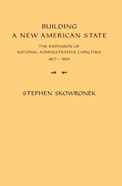 Building a New American State : The Expansion of National Administrative Capacities, 1877-1920, Paperback / softback Book