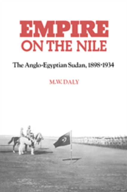 Empire on the Nile : The Anglo-Egyptian Sudan, 1898-1934, Hardback Book