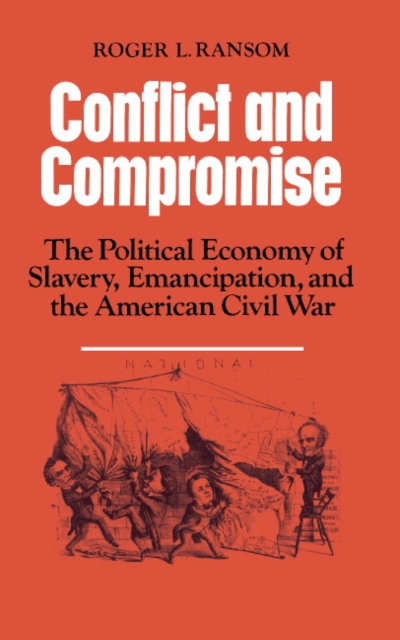 Conflict and Compromise : The Political Economy of Slavery, Emancipation and the American Civil War, Paperback / softback Book