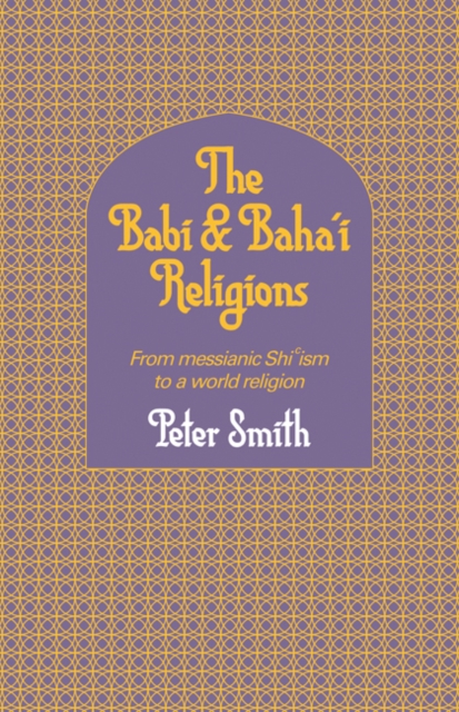 The Babi and Baha'i Religions : From Messianic Shiism to a World Religion, Paperback / softback Book