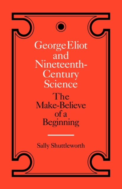 George Eliot and Nineteenth-Century Science : The Make-Believe of a Beginning, Paperback / softback Book