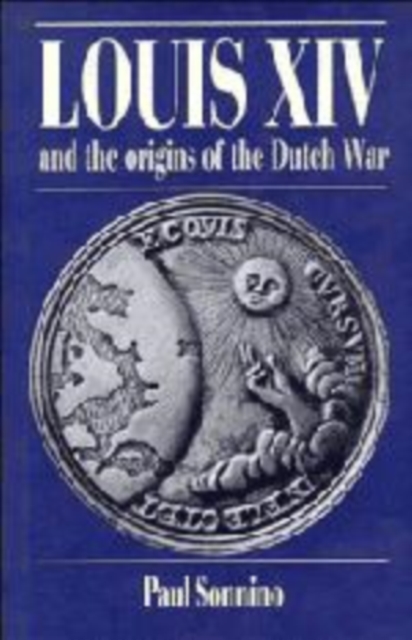 Louis XIV and the Origins of the Dutch War, Hardback Book