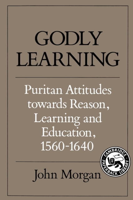 Godly Learning : Puritan Attitudes towards Reason, Learning and Education, 1560-1640, Paperback / softback Book
