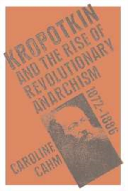 Kropotkin : And the Rise of Revolutionary Anarchism, 1872-1886, Hardback Book