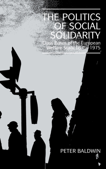 The Politics of Social Solidarity : Class Bases of the European Welfare State, 1875-1975, Hardback Book
