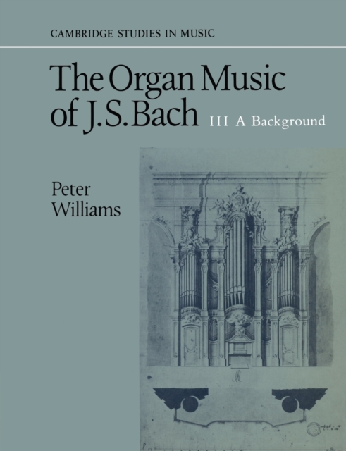The Organ Music of J. S. Bach: Volume 3, A Background, Paperback / softback Book