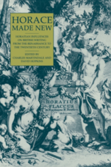 Horace Made New : Horatian Influences on British Writing from the Renaissance to the Twentieth Century, Hardback Book