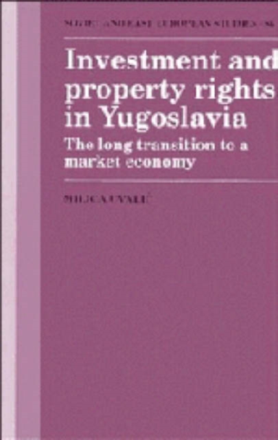 Investment and Property Rights in Yugoslavia : The Long Transition to a Market Economy, Hardback Book