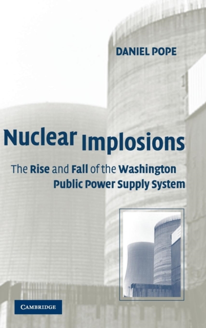 Nuclear Implosions : The Rise and Fall of the Washington Public Power Supply System, Hardback Book