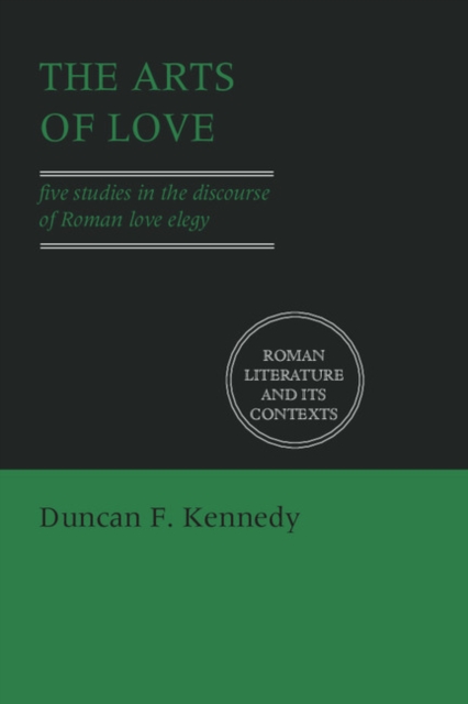 The Arts of Love : Five Studies in the Discourse of Roman Love Elegy, Paperback / softback Book
