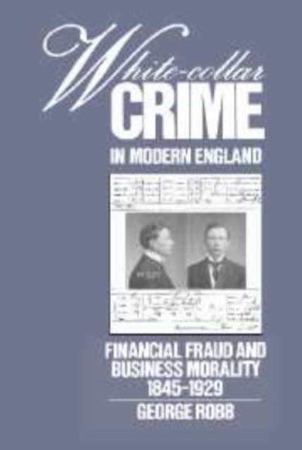 White-Collar Crime in Modern England : Financial Fraud and Business Morality, 1845-1929, Hardback Book