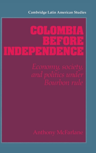 Colombia before Independence : Economy, Society, and Politics under Bourbon Rule, Hardback Book