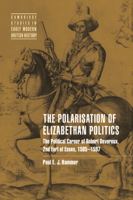 The Polarisation of Elizabethan Politics : The Political Career of Robert Devereux, 2nd Earl of Essex, 1585-1597, Hardback Book