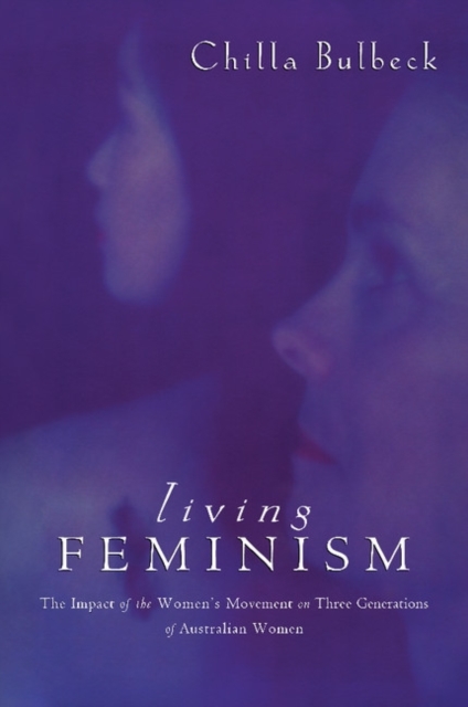 Living Feminism : The Impact of the Women's Movement on Three Generations of Australian Women, Paperback / softback Book