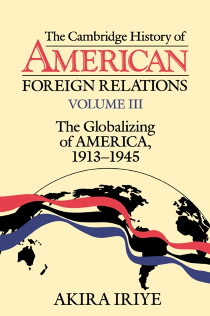The Cambridge History of American Foreign Relations: Volume 3, The Globalizing of America, 1913-1945, Paperback / softback Book