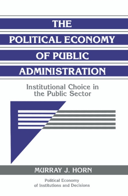 The Political Economy of Public Administration : Institutional Choice in the Public Sector, Paperback / softback Book