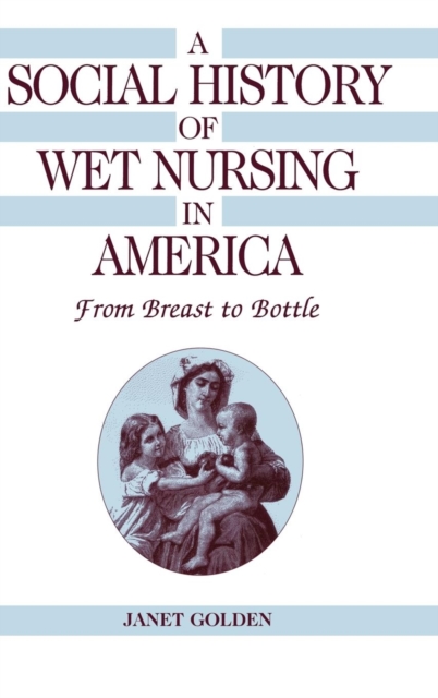 A Social History of Wet Nursing in America : From Breast to Bottle, Hardback Book