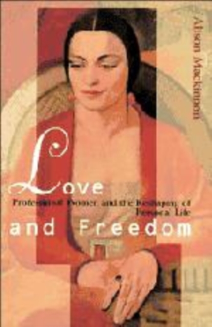 Love and Freedom : Professional Women and the Reshaping of Personal Life, Hardback Book