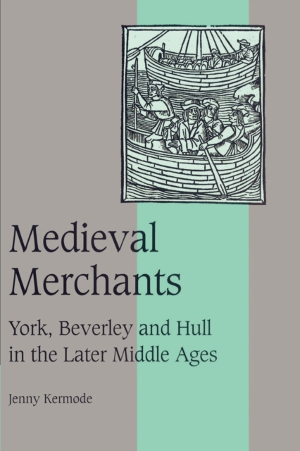Medieval Merchants : York, Beverley and Hull in the Later Middle Ages, Paperback / softback Book