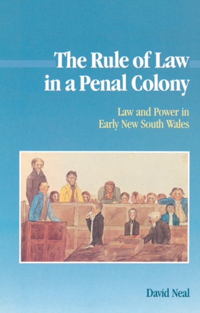 The Rule of Law in a Penal Colony : Law and Politics in Early New South Wales, Paperback / softback Book