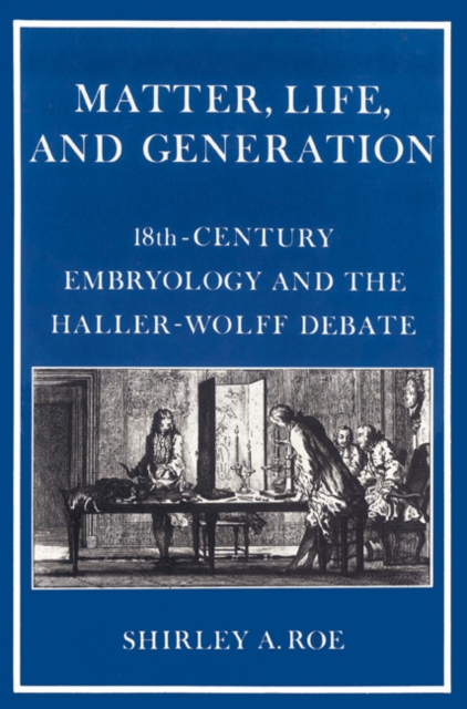 Matter, Life, and Generation : Eighteenth-Century Embryology and the Haller-Wolff Debate, Paperback / softback Book