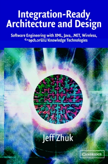 Integration-Ready Architecture and Design : Software Engineering with XML, Java, .NET, Wireless, Speech, and Knowledge Technologies, Paperback / softback Book