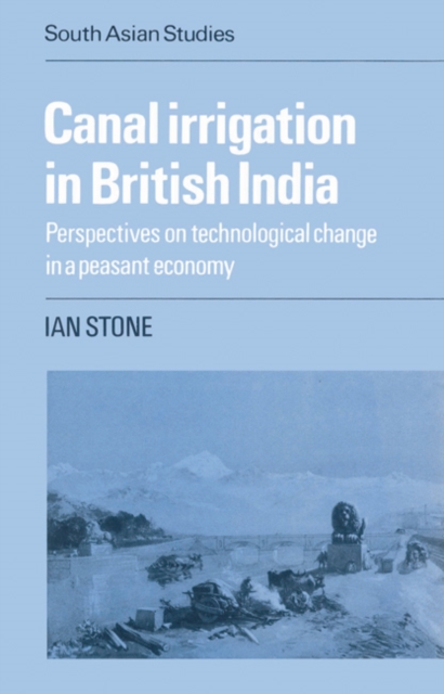 Canal Irrigation in British India : Perspectives on Technological Change in a Peasant Economy, Paperback / softback Book