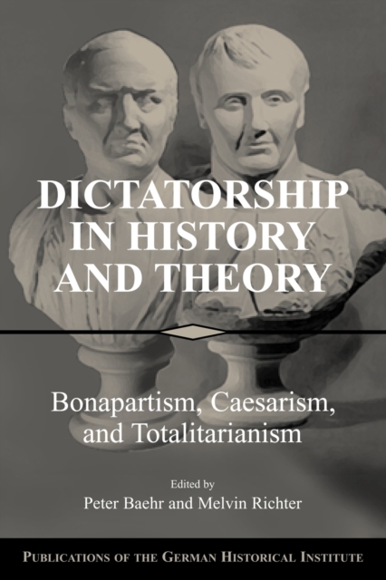Dictatorship in History and Theory : Bonapartism, Caesarism, and Totalitarianism, Paperback / softback Book