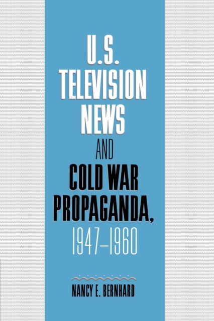U.S. Television News and Cold War Propaganda, 1947-1960, Paperback / softback Book