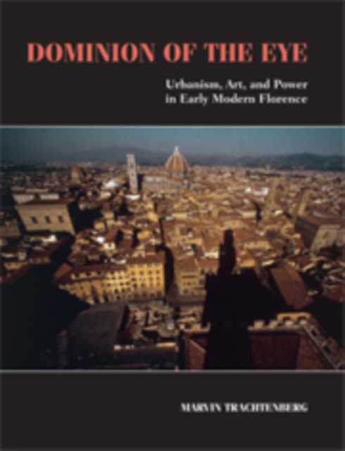 Dominion of the Eye : Urbanism, Art, and Power in Early Modern Florence, Hardback Book