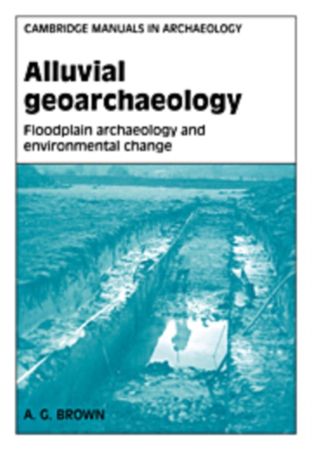 Alluvial Geoarchaeology : Floodplain Archaeology and Environmental Change, Hardback Book