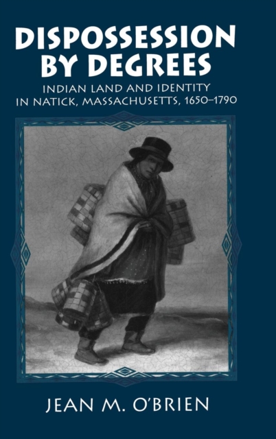 Dispossession by Degrees : Indian Land and Identity in Natick, Massachusetts, 1650-1790, Hardback Book