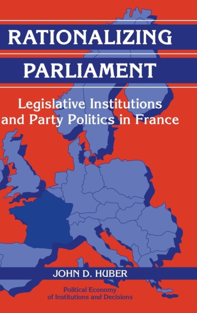 Rationalizing Parliament : Legislative Institutions and Party Politics in France, Hardback Book