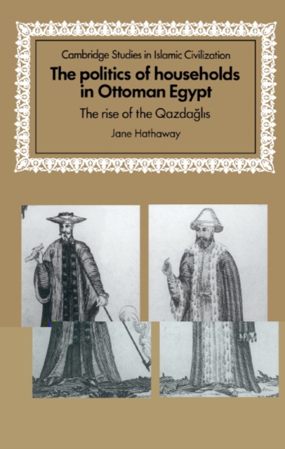 The Politics of Households in Ottoman Egypt : The Rise of the Qazdaglis, Hardback Book