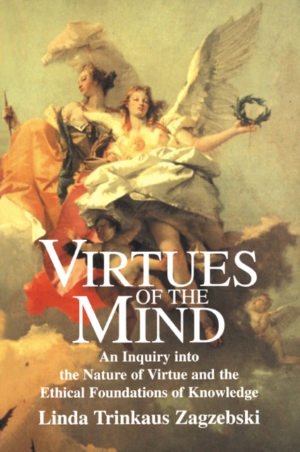 Virtues of the Mind : An Inquiry into the Nature of Virtue and the Ethical Foundations of Knowledge, Paperback / softback Book