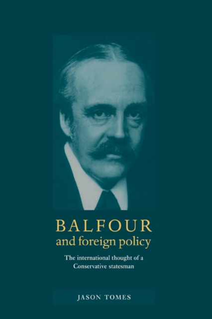 Balfour and Foreign Policy : The International Thought of a Conservative Statesman, Hardback Book