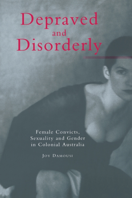 Depraved and Disorderly : Female Convicts, Sexuality and Gender in Colonial Australia, Paperback / softback Book