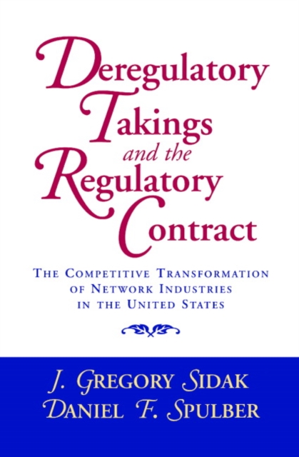 Deregulatory Takings and the Regulatory Contract : The Competitive Transformation of Network Industries in the United States, Hardback Book