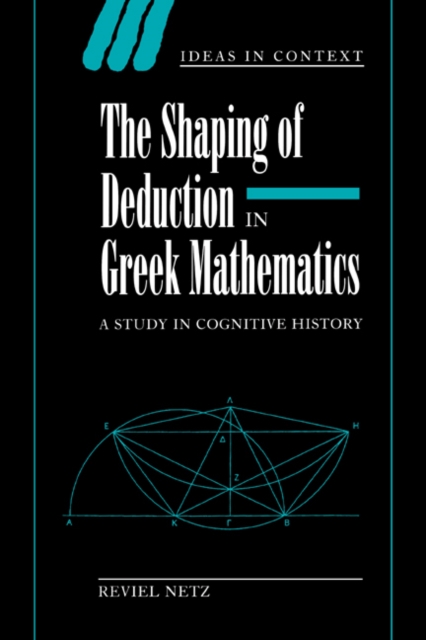 The Shaping of Deduction in Greek Mathematics : A Study in Cognitive History, Hardback Book
