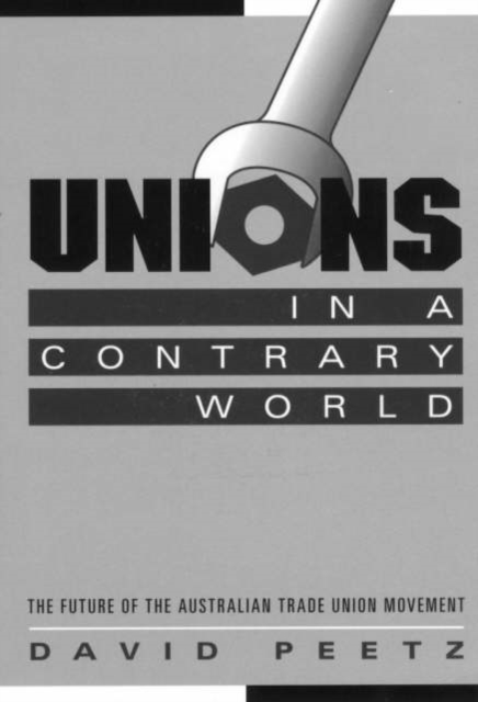 Unions in a Contrary World : The Future of the Australian Trade Union Movement, Hardback Book
